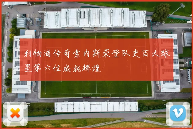 利物浦传奇索内斯荣登队史百大球星第六位成就辉煌