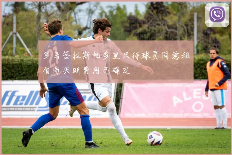 罗马签拉斯帕多里只待球员同意租借与买断费用已确定
