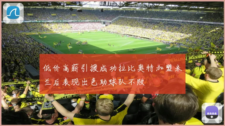 低价高薪引援成功拉比奥特加盟米兰后表现出色助球队不败