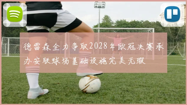 德雷森全力争取2028年欧冠决赛承办安联球场基础设施完美无瑕