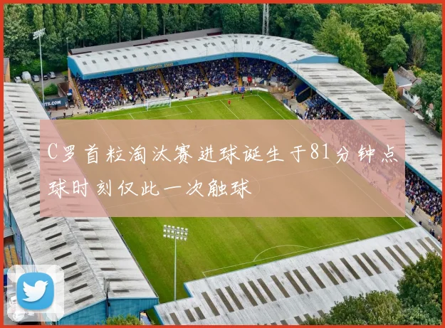C罗首粒淘汰赛进球诞生于81分钟点球时刻仅此一次触球