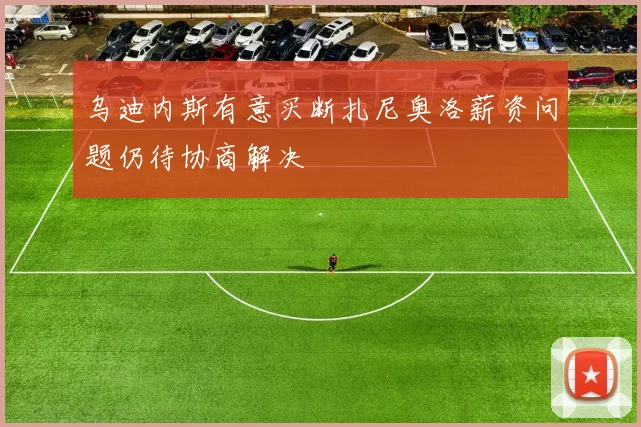 乌迪内斯有意买断扎尼奥洛薪资问题仍待协商解决