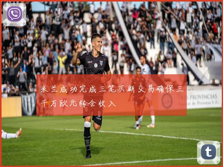 米兰成功完成三笔买断交易确保三千万欧元转会收入