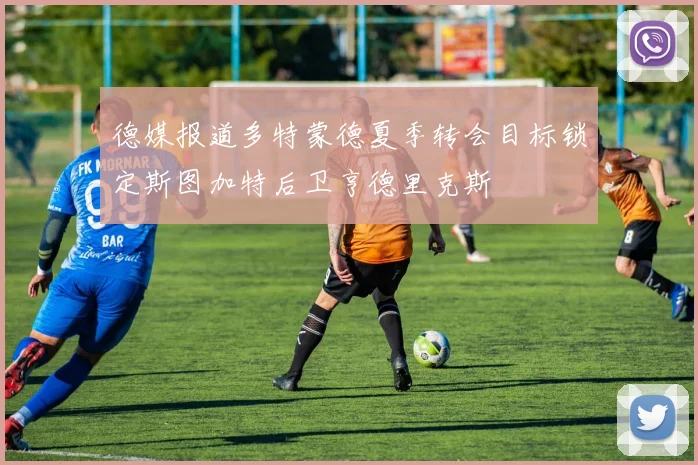 德媒报道多特蒙德夏季转会目标锁定斯图加特后卫亨德里克斯