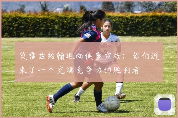 莫雷兹约翰逊向侠蜜宣告：你们迎来了一个充满竞争力的胜利者