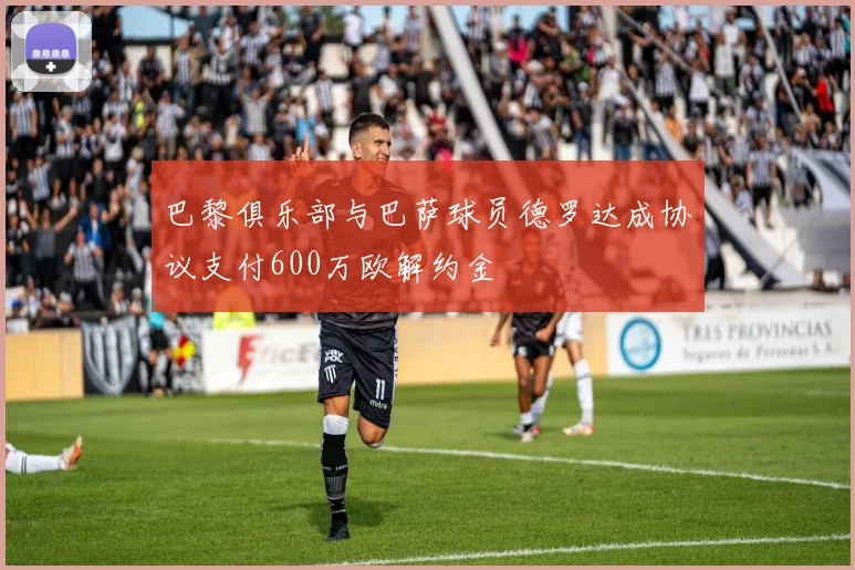 巴黎俱乐部与巴萨球员德罗达成协议支付600万欧解约金