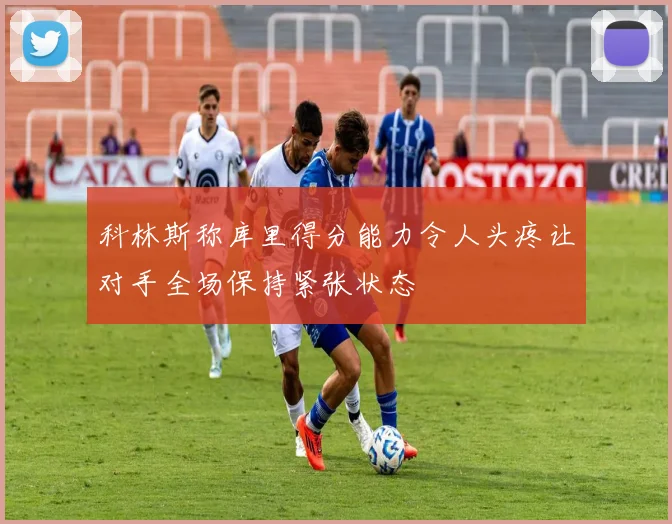 科林斯称库里得分能力令人头疼让对手全场保持紧张状态