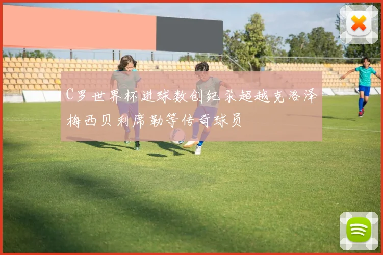 C罗世界杯进球数创纪录超越克洛泽梅西贝利席勒等传奇球员
