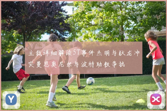 主裁详细解读5T事件杰明与狄龙冲突曼恩奥尼尔与波特助教争执